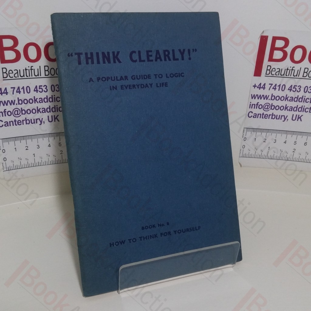 How to Think for Yourself (Think Clearly - A Popular Guide to Logic in Everyday Life series, Book No. 8)