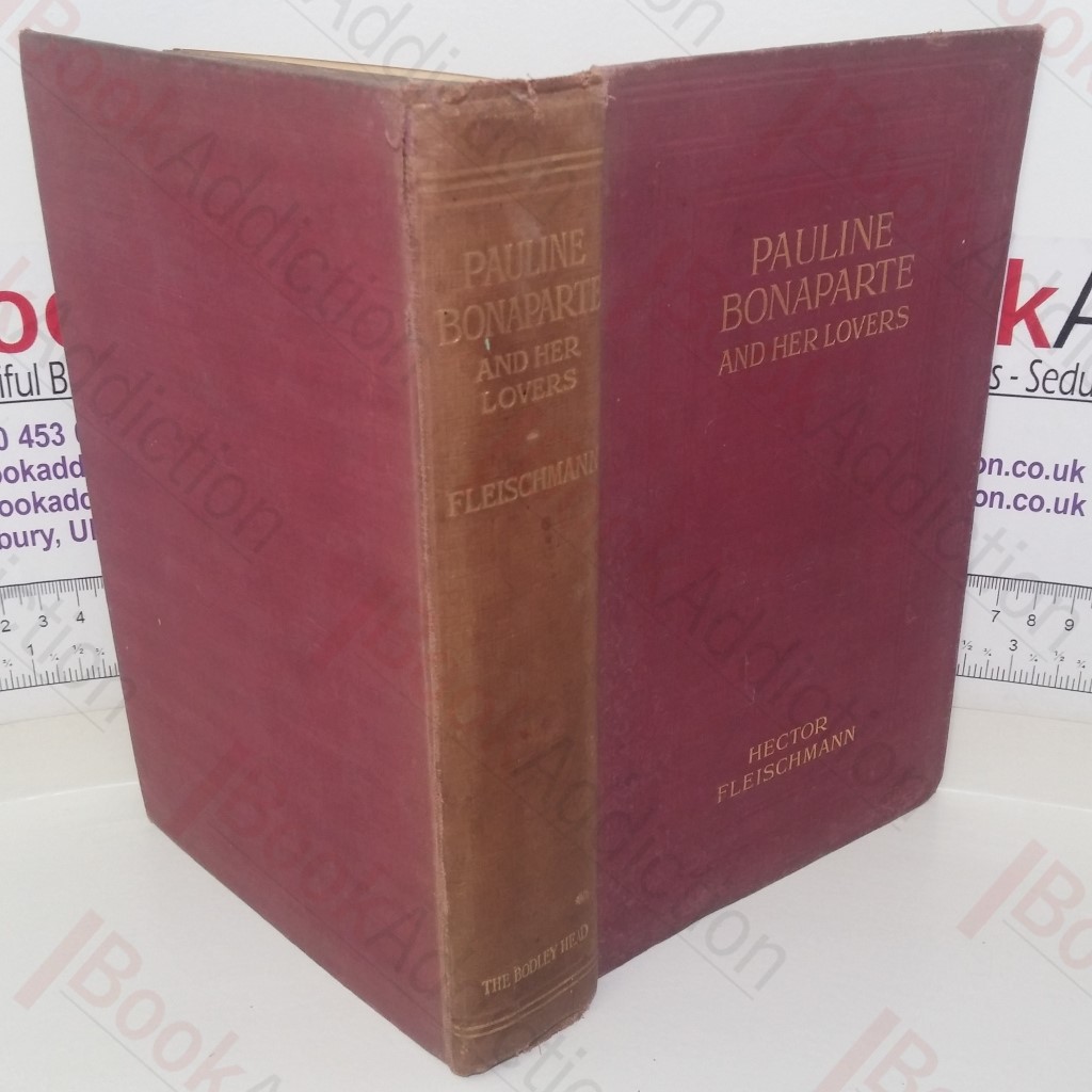 Pauline Bonaparte and Her Lovers: As Revealed by Contemporary Witnesses, by Her Own Love-Letters and by the Anti-Napoleonic Pamphleteers