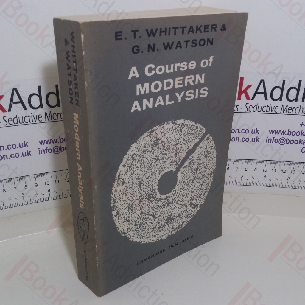 A Course of Modern Analysis: An Introduction to the General Theory of Infinite Processes and of Analytic Functions; with an Account of the Principial Transcendental Functions
