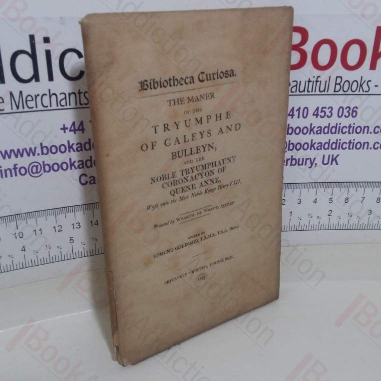 Bibliotheca Curiosa: The Maner of the Tryumphe of Caleys and Bulleyn and the Noble Tryumphaunt Coronacyon of Quene Anne Wyfe unto the Most Noble Kynge Henry VIII