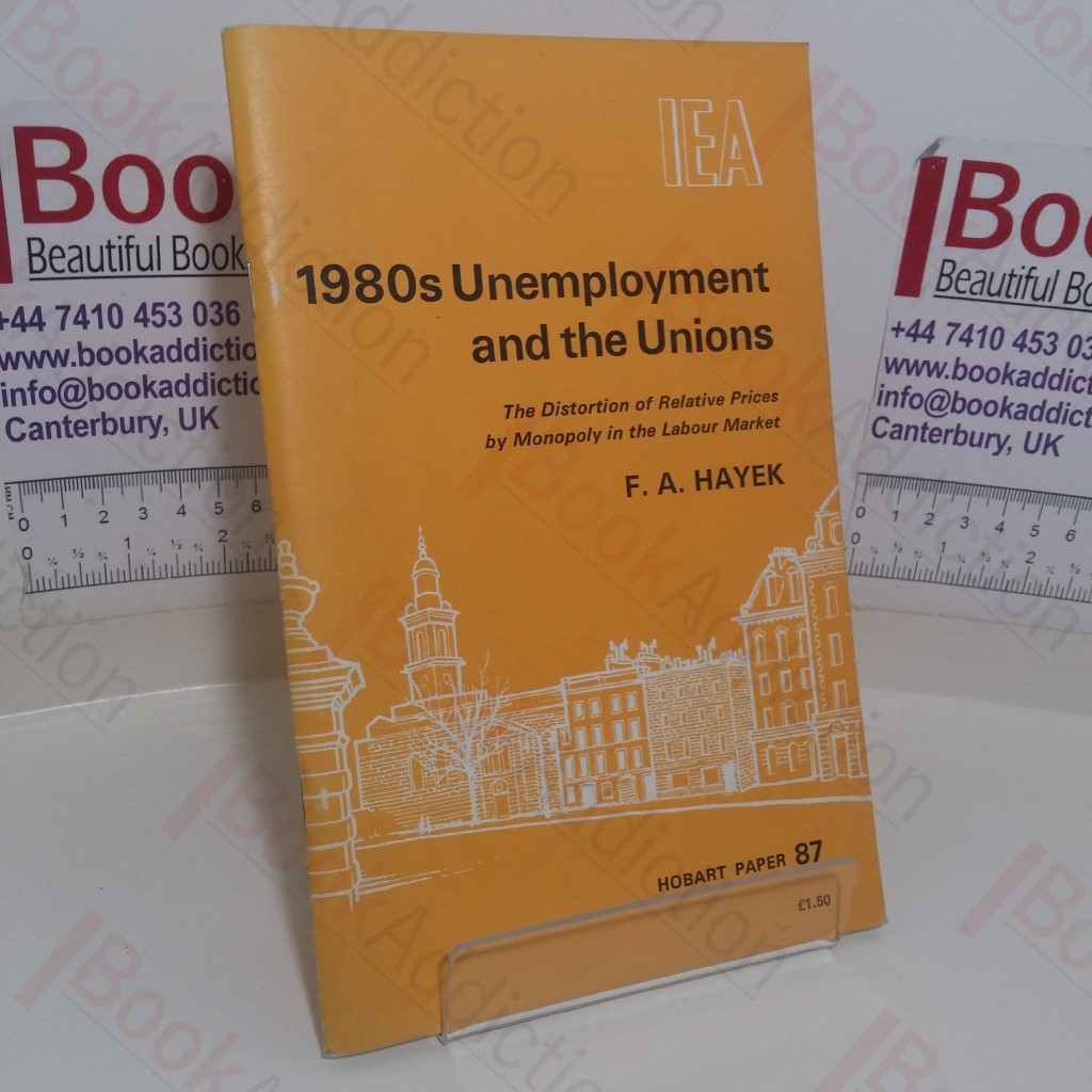 1980s Unemployment and the Unions: The Distortion of Relative Prices by Monopoly in the Labour Market (IEA Hobart Paper, No. 87)