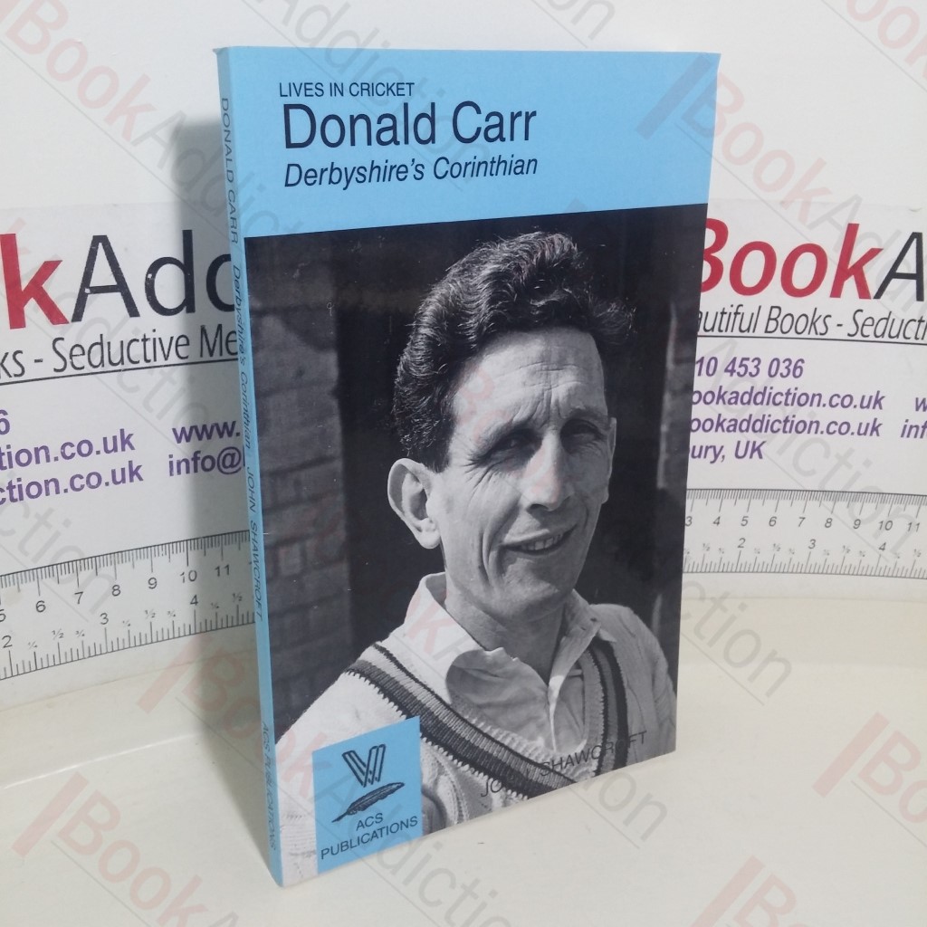 Donald Carr: Derbyshire's Corinthian (Lives in Cricket. No. 35)