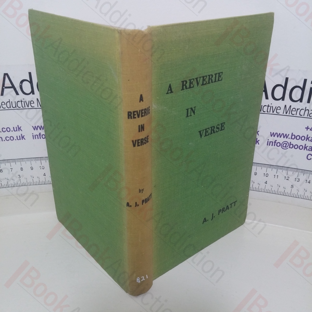 Poems of Arthur J Pratt, Containing Lyrics of Nature, Religion, Romance, History, Philsophy, Humour and Tributes to Revered Friends [aka A Reverie in Verse]