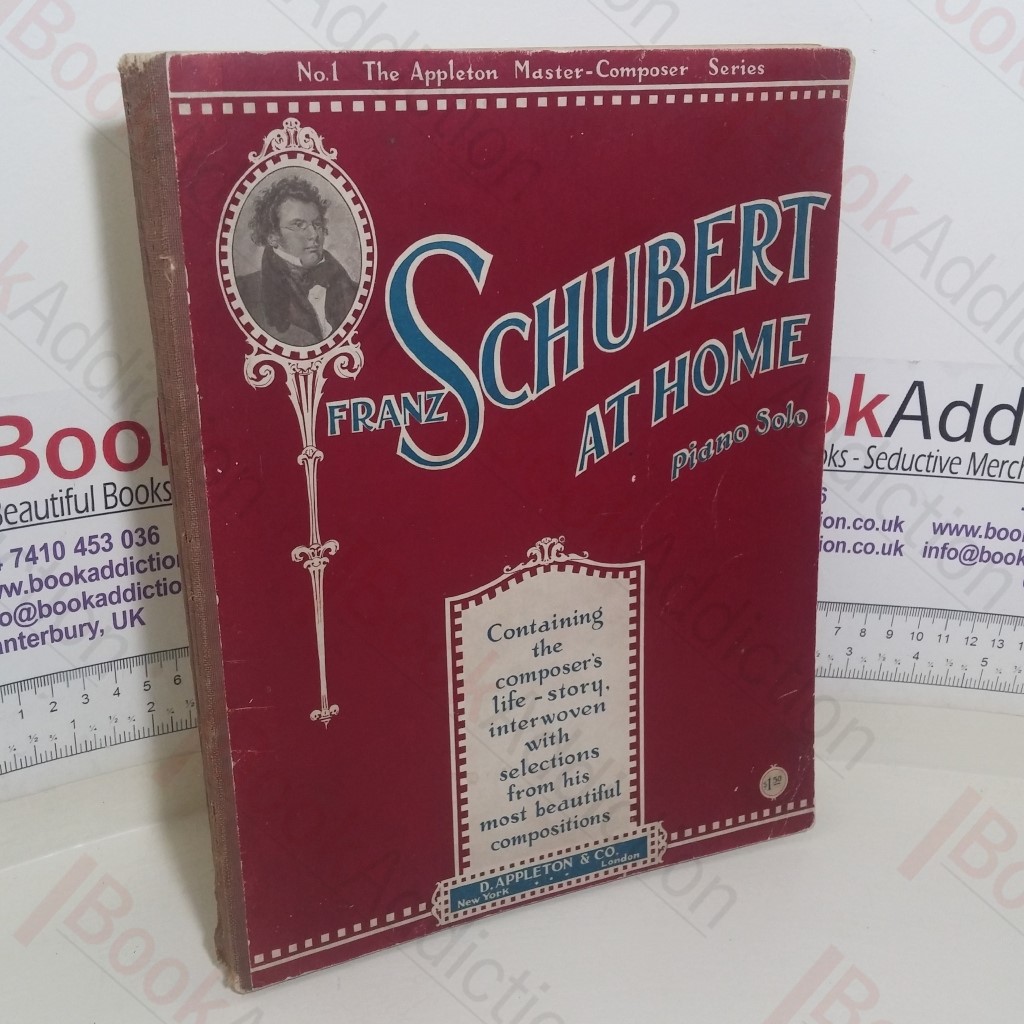 Franz Schubert at Home, Piano Solo, Containing the Composer's Life Story, Interwoven with Selections from his Most Beautiful Compositions (The Appleton Master-composer series, No. 1)