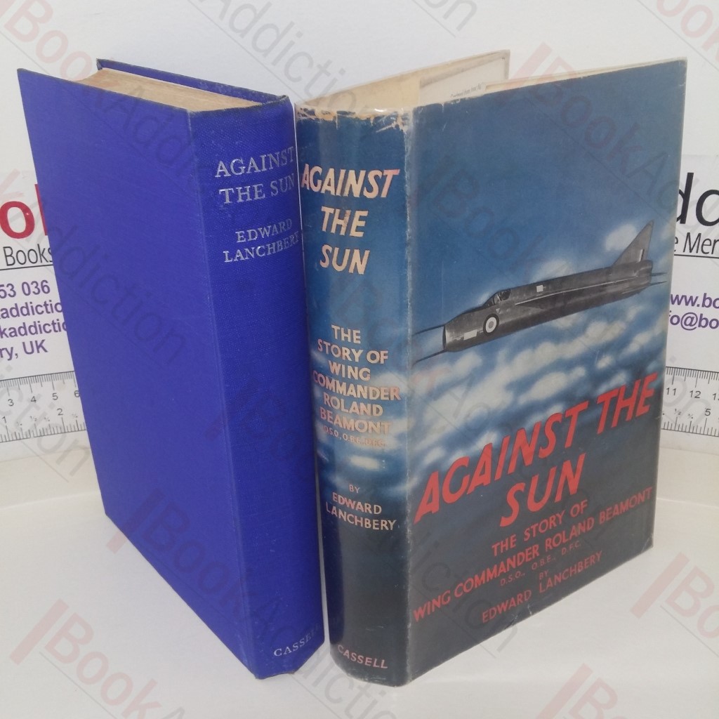 Against the Sun: The Story of Wing Commander Roland Beamont, Pilot of the Canberra and the P.1