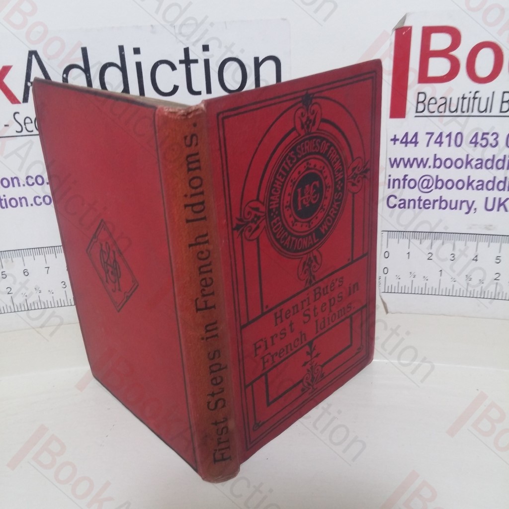 First Steps in French Idioms: Containing an Alphabetical List of Idioms, Explanatory Notes, and Examination Papers