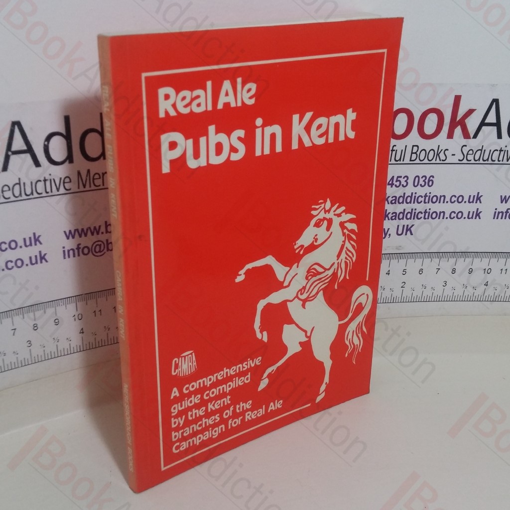 Real Ale Pubs in Kent: A Comprehensive Guide compiled by the Kent Branches of the Campaign for Real Ale