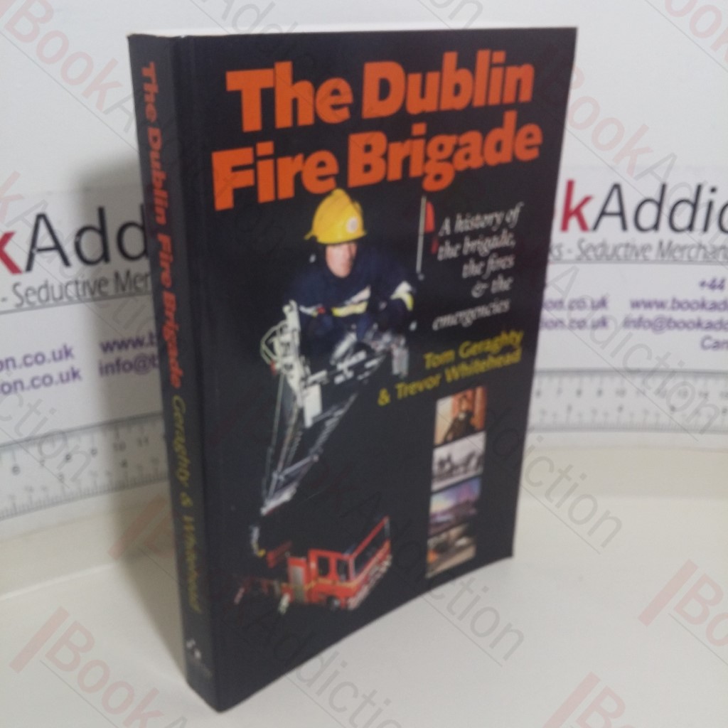 The Dublin Fire Brigade: A History of the Brigade, the Fires and the Emergencies