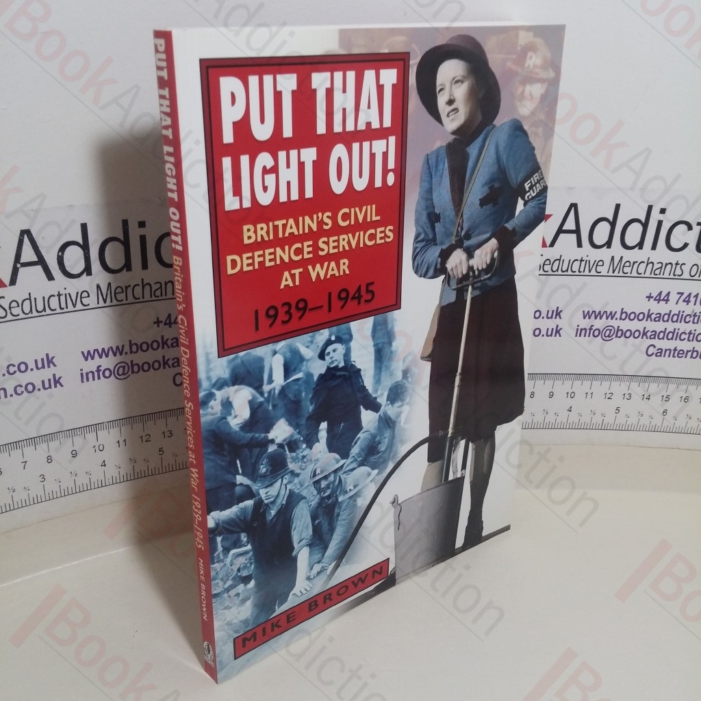 Put That Light Out! Britain's Civil Defence Services at War, 1939-1945