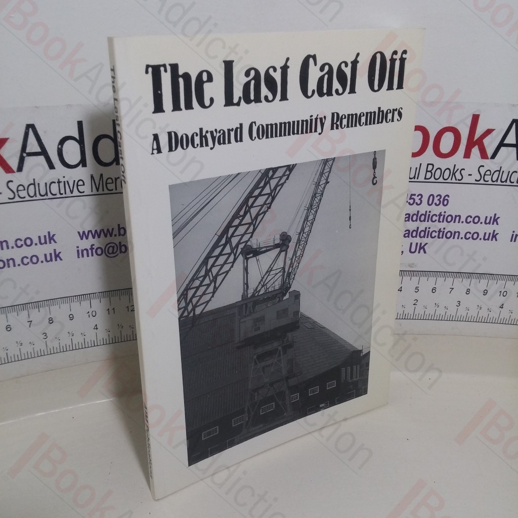 The Last Cast Off: A Dockyard Community Remembers - A Collection of Memories of Working Life in the Chatham Dockyard