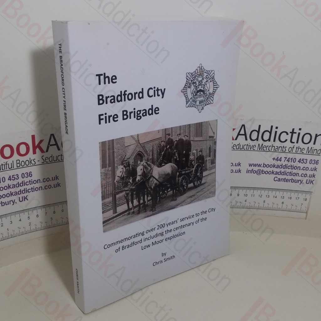 The Bradford City Fire Brigade: Commemorating over 200 Years' Service to the City of Bradford Including the Centenary of the Low Moor Explosion
