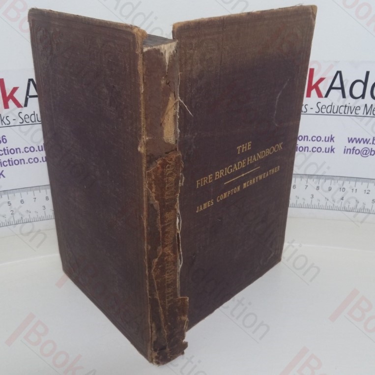 The Fire Brigade Handbook: A Manual of the Organisation and Equipment of Fire Brigades for the Use of Volunteer Firemen and Others