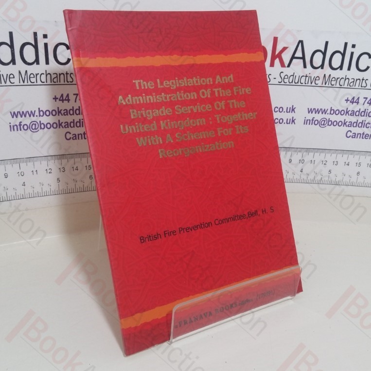 The Legislation & Administration of the Fire Brigade Service of the United Kingdom, together with a Service for its Reorganization