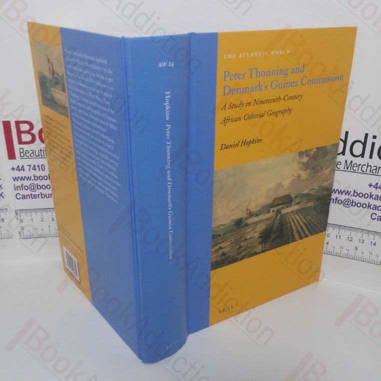 Peter Thonning and Denmark's Commission: A Study in Nineteenth Century African Colonial Geography (The Atlantic World - Europe, Africa and the Americas 1500-1830 series)series)