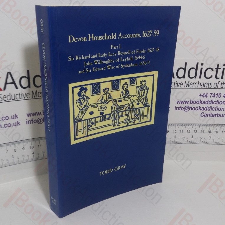Devon Household Accounts, 1627-59, Part One: Sir Richard and Lady Lucy Reynell of Forde, 1627-43, John Willoughby of Leyhill, 1644-6 and Sir Edward Wise of Sydenham, 1656-9 (Devon and Cornwall Record Society)