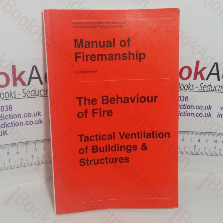 Manual of Firemanship: A Survey of the Science of Fire-fighting - A Supplement, The Behaviour of Fire, Tactical Ventilation of Buildings & Structures