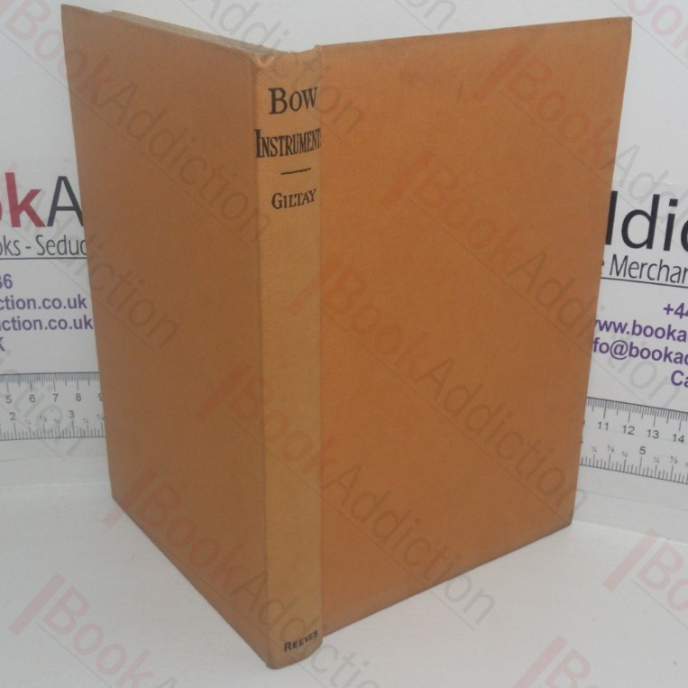 Bow Instruments: Their Form & Construction - Practical and Detailed Investigations and Experiments Regarding Vibration, Sound Results & Construction, Including The Examination of the Views of Authors in Various Languages on the Physical and Mechanical Side of the Instruments