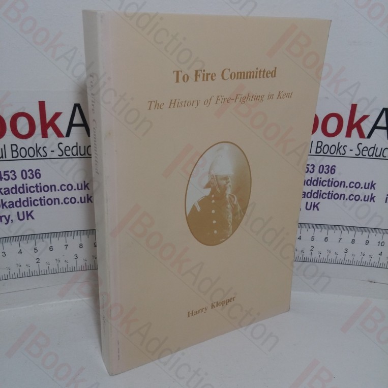 To Fire Committed: The History of Fire-fighting in Kent