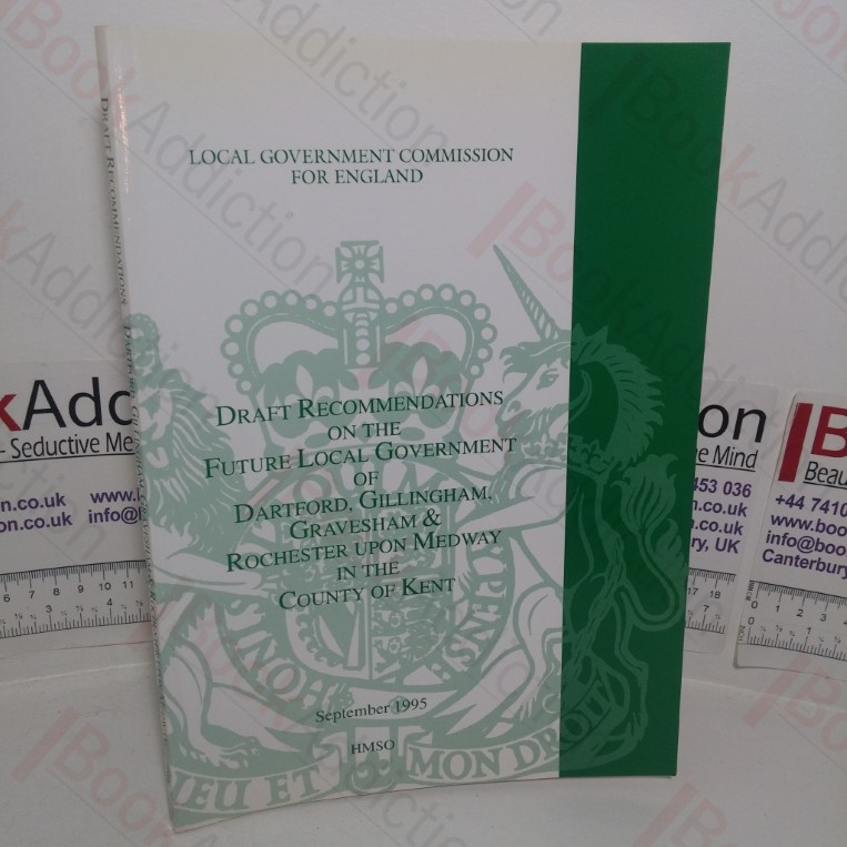 Draft Recommendations of the Future Local Government of Dartford, Gillingham, Gravesend & Rochester Upon Medway in the County of Kent (Local Government Commission for England)