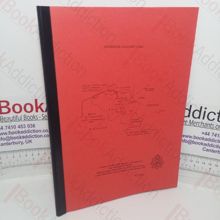 Overseas Against Fire: A Short Account of the Overseas Contingent of the National Fire Service with Particular Reference to No. 4 Overseas Column in the North West Europe Theatre of War During 1945