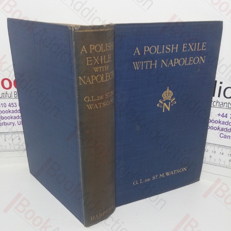 A Polish Exile with Napoleon: Embodying the Letters of Captain Piontkowski to General Sir Robert Wilson, and Many Documents from the Lowe Papers, the Colonial Office Records, the Wilson Manuscripts, the Capel Lofft Correspondence, and the French and Geneve Archives Hitherto Unpublished