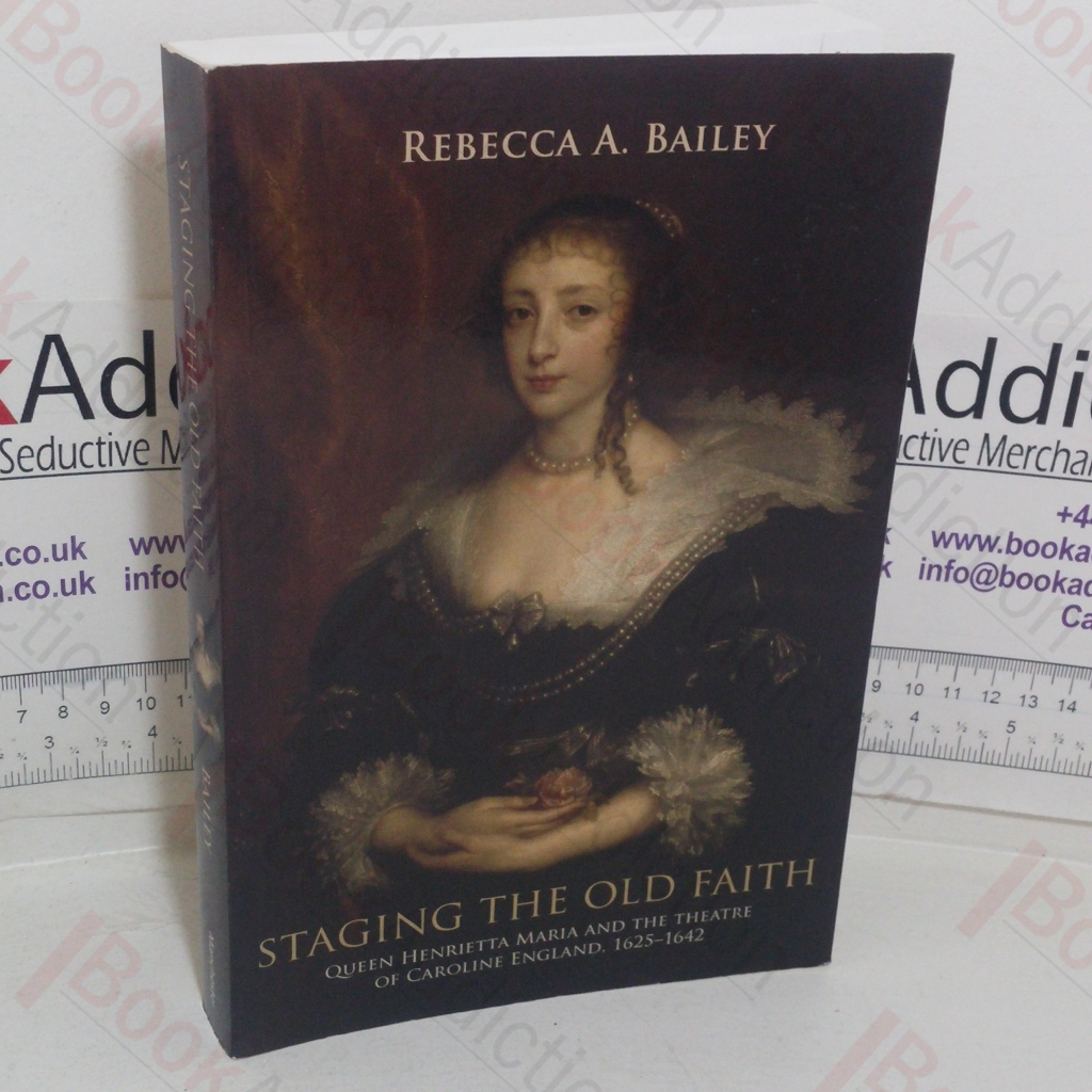 Staging the Old Faith: Queen Henrietta and the Theatre of Caroline England, 1625-1642